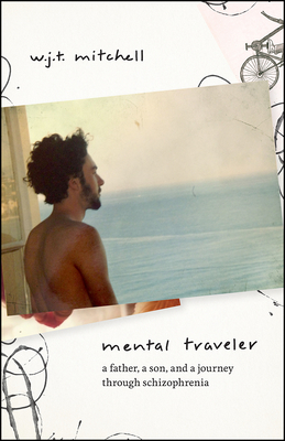 Mental Traveler: A Father, a Son, and a Journey Through Schizophrenia - Mitchell, W J T