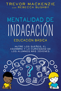 Mentalidad de Indagaci?n: Nutre Los Suenos, El Asombro Y La Curiosidad de Los Alumnos Ms J?venes
