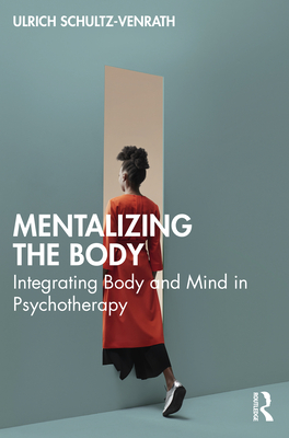 Mentalizing the Body: Integrating Body and Mind in Psychotherapy - Schultz-Venrath, Ulrich