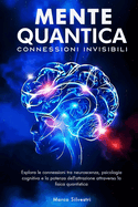 Mente Quantica: Connessioni Invisibili: Esplora le connessioni tra neuroscienze, psicologia cognitiva e la potenza dell'attrazione attraverso la fisica quantistica