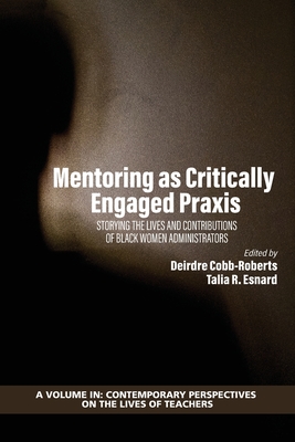 Mentoring as Critically Engaged Praxis: Storying the Lives and Contributions of Black Women Administrators - Cobb-Robert, Deirdre (Editor), and Esnard, Talia R. (Editor)