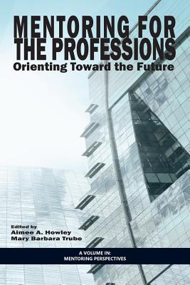 Mentoring for the Professions: Orienting Toward the Future - Howley, Aimee A (Editor), and Trube, Mary Barbara (Editor)