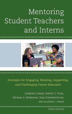 Mentoring Student Teachers and Interns: Strategies for Engaging, Relating, Supporting, and Challenging Future Educators - Lyman, Lawrence, and Foyle, Harvey C., and Morehead, Michael A.