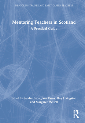 Mentoring Teachers in Scotland: A Practical Guide - Eady, Sandra (Editor), and Essex, Jane (Editor), and Livingston, Kay (Editor)