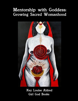 Mentorship with Goddess: Growing Sacred Womanhood - Aldred, Kay