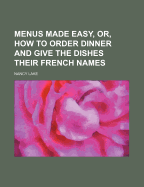 Menus Made Easy, Or, How to Order Dinner and Give the Dishes Their French Names