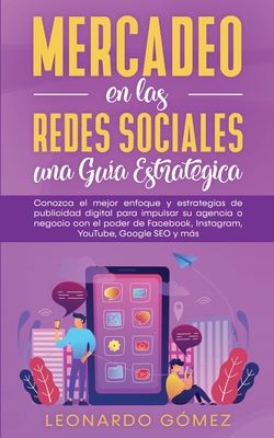 Mercadeo en las Redes Sociales: Conozca el mejor enfoque y estrategias de publicidad digital para impulsar su agencia o negocio con el poder de Facebook, Instagram, YouTube, Google SEO y ms - Gmez, Leonardo