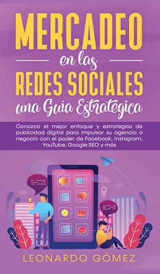 Mercadeo en las Redes Sociales: Conozca el mejor enfoque y estrategias de publicidad digital para impulsar su agencia o negocio con el poder de Facebook, Instagram, YouTube, Google SEO y ms - Gmez, Leonardo