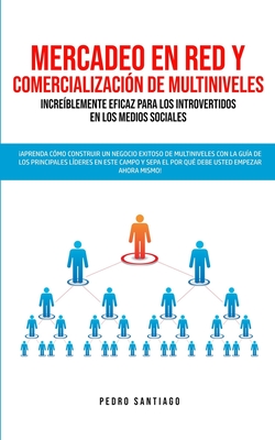 Mercadeo en red y comercializaci?n de Multiniveles incre?blemente eficaz para los introvertidos en los medios sociales: Aprenda c?mo construir un negocio exitoso de Multiniveles con la gu?a de los principales l?deres en este campo y sepa el por qu?... - Santiago, Pedro