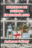 Mercados de Navidad En Hungr?a 2024: Un viaje mgico a trav?s de tradiciones festivas, delicias culinarias y un encanto atemporal