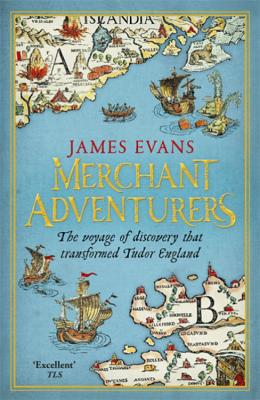 Merchant Adventurers: The Voyage of Discovery that Transformed Tudor England - Evans, James