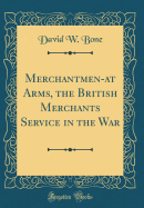 Merchantmen-At Arms, the British Merchants Service in the War (Classic Reprint)