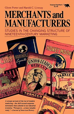 Merchants and Manufacturers: Studies in the Changing Structure of Nineteeth Century Marketing - Porter, Glenn, Dr., and Livesay, Harold C