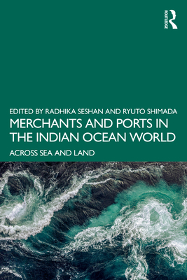 Merchants and Ports in the Indian Ocean World: Across Sea and Land - Seshan, Radhika (Editor), and Shimada, Ryuto (Editor)