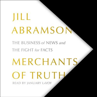 Merchants of Truth: The Business of News and the Fight for Facts - Abramson, Jill, and Lavoy, January (Read by)