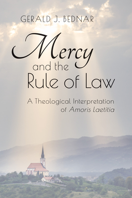 Mercy and the Rule of Law: A Theological Interpretation of Amoris Laetitia - Bednar, Gerald J