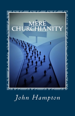 Mere Churchianity (Formerly 'Flatlining'): Church and the threat that it poses to the Body of Christ - Hampton, John