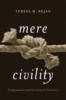 Mere Civility: Disagreement and the Limits of Toleration - Bejan, Teresa M