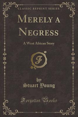 Merely a Negress: A West African Story (Classic Reprint) - Young, Stuart