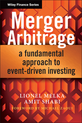 Merger Arbitrage: A Fundamental Approach to Event-Driven Investing - Melka, Lionel, and Shabi, Amit, and Zaoui, Michael (Foreword by)