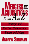 Mergers & Acquisitions from A to Z: Strategic & Practical Guidance for Small& Middle-Market Buyers & Sellers - Sherman, Andrew J