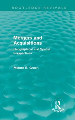 Mergers and Acquisitions (Routledge Revivals): Geographical and spatial persspectives - Green, Milford B