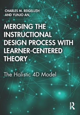 Merging the Instructional Design Process with Learner-Centered Theory: The Holistic 4D Model - Reigeluth, Charles M, and An, Yunjo