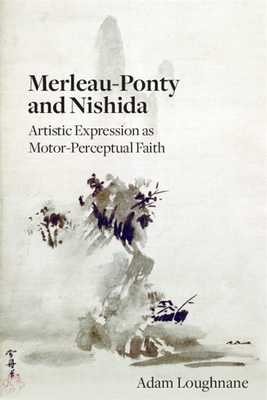 Merleau-Ponty and Nishida: Artistic Expression as Motor-Perceptual Faith - Loughnane, Adam