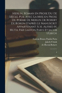 Merlin, roman en prose du 13e sicle, pub. avec la mise en prose du pome de Merlin de Robert de Boron d'aprs le manuscrit appartenant  M. Alfred H. Huth, par Gaston Paris et Jacob Ulrich: 2