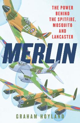 Merlin: The Power Behind the Spitfire, Mosquito and Lancaster: the Story of the Engine That Won the Battle of Britain and WWII - Hoyland, Graham