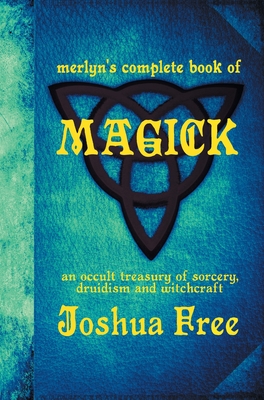 Merlyn's Complete Book of Magick: An Occult Treasury of Sorcery, Druidism & Witchcraft - Free, Joshua