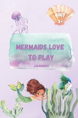 Mermaids Love To Play - Rogers, Jessica N