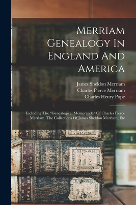 Merriam Genealogy In England And America: Including The "genealogical Memoranda" Of Charles Pierce Merriam, The Collections Of James Sheldon Merriam, Etc - Pope, Charles Henry 1841-1918 (Creator), and Merriam, Charles Pierce 1856- (Creator), and Sheldon, Merriam James