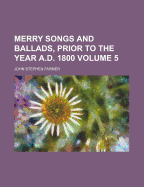 Merry Songs and Ballads, Prior to the Year A.D. 1800 Volume 5