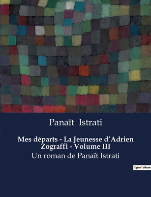 Mes d?parts - La Jeunesse d'Adrien Zograffi - Volume III: Un roman de Pana?t Istrati - Istrati, Pana?t