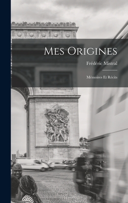 Mes Origines: Mmoires Et Rcits - Mistral, Frdric