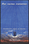 Mes racines iraniennes: Zarathoustra, sagesse et ?ternit?