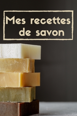 Mes recettes de savon: : cahier de recettes cosm?tiques, 120 Pages, Pages lign?es. - Edition, Cuisine