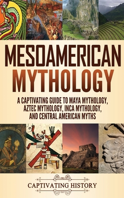 Mesoamerican Mythology: A Captivating Guide to Maya Mythology, Aztec Mythology, Inca Mythology, and Central American Myths - Clayton, Matt