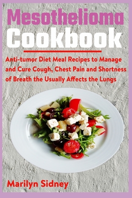 Mesothelioma Cookbook: Anti-tumor Diet Meal Recipes to Manage and Cure Cough, Chest Pain and Shotness of Breath the Usually Affects the Lungs - Sidney, Marilyn