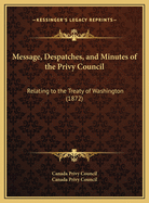 Message, Despatches, And Minutes Of The Privy Council: Relating To The Treaty Of Washington (1872)