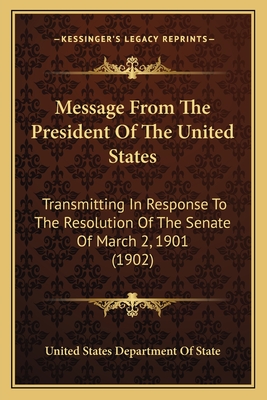 Message From The President Of The United States: Transmitting In Response To The Resolution Of The Senate Of March 2, 1901 (1902) - United States Department of State