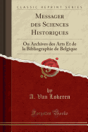 Messager Des Sciences Historiques: Ou Archives Des Arts Et de la Bibliographie de Belgique (Classic Reprint)