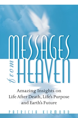 Messages from Heaven: Amazing Insights on Life After Death, Life's Purpose and Earth's Future - Kirmond, Patricia