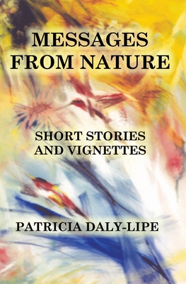 Messages from Nature: Short Stories and Vignettes - Daly-Lipe, Patricia, Ph.D.