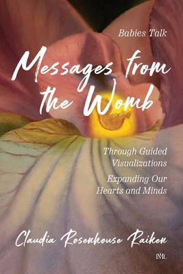 Messages from the Womb: Babies Talk Through Guided Visualizations Expanding Our Hearts and Minds - Rosenhouse Raiken, Claudia