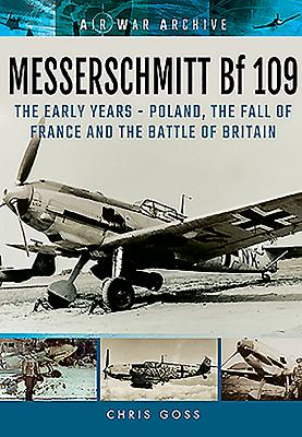 Messerschmitt Bf 109: The Early Years - Poland, the Fall of France and the Battle of Britain - Goss, Chris