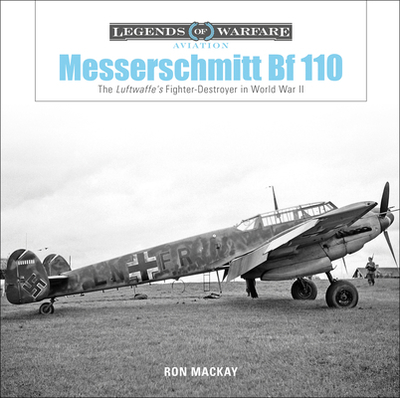 Messerschmitt Bf 110: The Luftwaffe's Fighter-Destroyer in World War II - MacKay, Ron