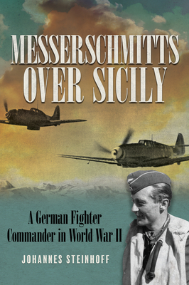 Messerschmitts Over Sicily: A German Fighter Commander in World War II - Steinhoff, Johannes