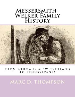 Messersmith-Welker Family History: From Germany & Switzerland to Pennsylvania - Thompson, Marc D